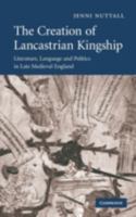 The Creation of Lancastrian Kingship: Literature, Language and Politics in Late Medieval England (Cambridge Studies in Medieval Literature, 67) 0521175488 Book Cover