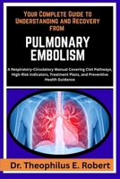 YOUR COMPLETE GUIDE TO UNDERSTANDING AND RECOVERY FROM PULMONARY EMBOLISM: A Respiratory-Circulatory Manual Covering Clot Pathways, High-Risk ... Plans, and Preventive Health Guidance B0GG817FXT Book Cover