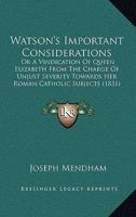 Watson's Important Considerations, or a Vindication of Queen Elizabeth from the Charge of Unjust Severity Towards Her Roman Catholic Subjects 1165766299 Book Cover