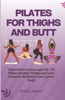 PILATES FOR THIGHS AND BUTT: Tailored for women aged 20–39, Pilates Sculpts Thighs and Tone Glutes to Revitalize Your Lower Body B0CNKYSXJ8 Book Cover