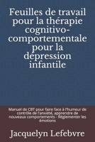 Feuilles de travail pour la thérapie cognitivo-comportementale pour la dépression infantile: Manuel de CBT pour faire face à l'humeur de contrôle de ... - Réglementer les émotions (French Edition) 1671840615 Book Cover