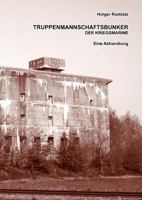 Truppenmannschaftsbunker der Kriegsmarine: Eine Abhandlung (Paperback-Version) 3837044378 Book Cover