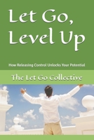Let Go, Level Up: How Releasing Control Unlocks Your Potential B0DQV8BVVP Book Cover