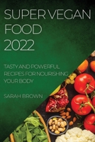 Super Vegan Food 2022: Tasty and Powerful Recipes for Nourishing Your Body 180450937X Book Cover