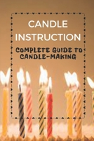 Candle Instruction: Complete Guide To Candle-Making: How To Make Candle B09BGF8ZJ6 Book Cover