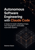 Autonomous Software Engineering with Claude Code: A Hands-On Guide to Building AI Apps, Tool-Using Agents, and Scalable Automation Systems B0H7B8JBXW Book Cover