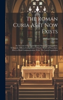 The Roman Curia As It Now Exists: An Account of Its Departments: Sacred Congregations, Tribunals, Offices; Competence of Each; Mode of Procedure; How to Hold Communication With: The Latest Legislation 1014259177 Book Cover