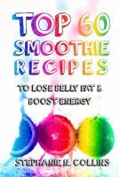 Top 60 Smoothie Recipes to Lose Belly Fat and Boost Energy: The Best, Tasty and Simple Smoothie Recipes for Weight Loss and Healthy Life 1542619645 Book Cover