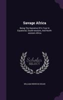 Savage Africa: Being the Narrative of a Tour in Equatorial, Southwestern, and Northwestern Africa; With Notes on the Habits of the Gorilla; On the Existence of Unicorns and Tailed Men; On the Slave Tr 9354018521 Book Cover