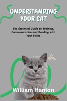 UNDERSTANDING YOUR CAT: The Essential Guide to Training, Communication and Bonding with Your Feline B0FCC8VVX9 Book Cover