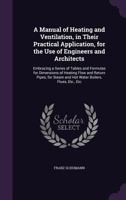 A Manual of Heating and Ventilation, in Their Practical Application, for the Use of Engineers and Architects: Embracing a Series of Tables and Formu 1018638784 Book Cover