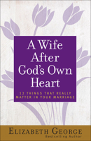 A Wife After God's Own Heart: 12 Things That Really Matter in Your Marriage 0736911677 Book Cover