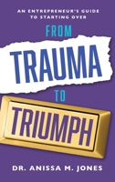 From Trauma to Triumph : A Entrepreneur's Guide to Starting Over 1644842009 Book Cover