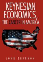 Keynesian Economics, the Cancer in America 147721349X Book Cover