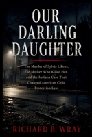 OUR DARLING DAUGHTER: The Murder of Sylvia Likens, the Mother Who Killed Her, and the Indiana Case That Changed American Child Protection Law B0H38Z88FT Book Cover