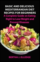 BASIC AND DELICIOUS MEDITERRANEAN DIET RECIPES FOR BEGINNERS: A Complete Guide on Eating Right to Lose Weight and Prevent Diseases B08HGLNMMQ Book Cover