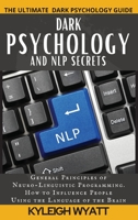 Dark Psychology and Nlp Secrets: General Principles of Neuro-Linguistic Programming. How to Influence People Using the Language of the Brain 1801766673 Book Cover