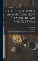 Electric Dynamos And Motors, How To Make, Repair And Use Them: A Practical Handbook For Electrical Amateurs And Students 1016180632 Book Cover