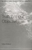 Truth Without Objectivity (International Library of Philosophy) 0415272440 Book Cover