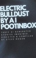 Electric Bulldust by A I Pootinbox: Three AI genrated stories imagined, directed and compiled by Steve Rogan B0DVXSHT98 Book Cover