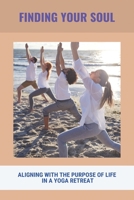 Finding Your Soul: Aligning With The Purpose Of Life In A Yoga Retreat: Yoga As Exercise B093B8HBJM Book Cover