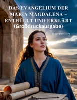 DAS EVANGELIUM DER MARIA MAGDALENA – ENTHÜLLT UND ERKLÄRT (Großdruckausgabe): Verborgene Lehren, weibliche spirituelle Kraft und wegweisende Weisheit des frühen Christentums entdecken (German Edition) B0FQK2W557 Book Cover