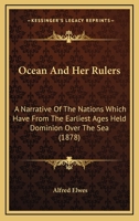 Ocean and Her Rulers: A Narrative of the Nations Which Have From the Earliest Ages Held Dominion Over the Sea, Comprising a Brief History of Navigation From the Remotest Periods to the Present Time 1149252812 Book Cover