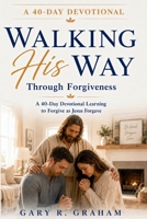 Walking His Way Through Forgiveness: A 40-Day Devotional Learning to Forgive as Jesus Forgave B0H7KYTJSJ Book Cover