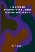 The Criminal Prosecution and Capital Punishment of Animals 9369874267 Book Cover