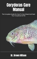 Corydoras Care Manual: The Complete Guide On How To Care, Breed And Feed Your Corydoras As Pet B09FS889WR Book Cover