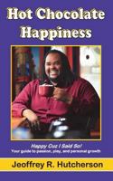 Hot Chocolate Happiness: Happy Cuz I Said So -- Your Guide to Passion, Play and Personal Growth 1595980768 Book Cover