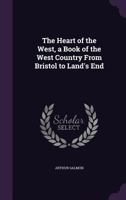 The Heart of the West, a Book of the West Country from Bristol to Land's End 1355154642 Book Cover