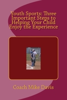 Youth Sports: Three Important Steps to Helping Your Child Enjoy the Experience 1517375894 Book Cover