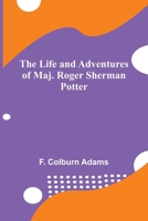 The Life and Adventures of Maj. Roger Sherman Potter 1516856619 Book Cover