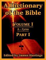 A Dictionary of the Bible: Volume I Part I: A -- Cyrus 1410217221 Book Cover