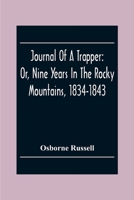 Journal Of A Trapper: Or, Nine Years In The Rocky Mountains, 1834-1843; Being A General Description Of The Country Climate, Rivers, Lakes, Mountains, ... Of The Life Led By A Hunter In Those Regions 9354306632 Book Cover