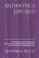 ANTIBIOTICS EXPOSED: RESISTANCE AS A GLOBAL HEALTH CHALLENGE. UNDERSTANDING, COMBATING, AND PREVENTING A GROWING THREAT. B0DS947XBB Book Cover
