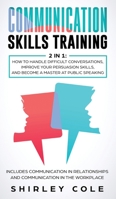 Communication Skills Training: 2 In 1: How To Handle Difficult Conversations, Improve Your Persuasion Skills, And Become A Master At Public Speaking 3903331295 Book Cover