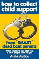 How to Collect Child Support from Smart Dead Beat Parents: What Attorneys Won't Tell You & What Judges Can't Tell You 1492880612 Book Cover