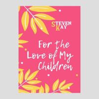 For the Love of My Children, by Steven Kay 1947704184 Book Cover