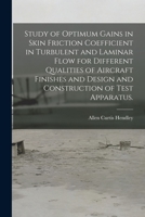 Study of Optimum Gains in Skin Friction Coefficient in Turbulent and Laminar Flow for Different Qualities of Aircraft Finishes and Design and Construction of Test Apparatus. 1013805046 Book Cover