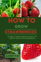 HOW TO GROW STRAWBERRIES: 31 best companion plants to grow with strawberries B0CFCN9RBZ Book Cover