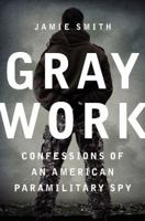 Gray Work: Confessions of an American Paramilitary Spy 0062271695 Book Cover