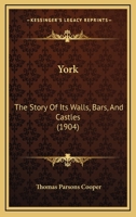 York: The Story of Its Walls, Bars, and Castles; Being a Complete History, and Pictorial Record of the Defences of the City of York, from the Earliest Times to the Present Day 1120056020 Book Cover