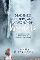 Dead Ends, Detours, and a World of Wonders: The Fascinating, Bewildering Practice of Prayer 1960452193 Book Cover