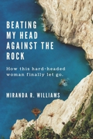 Beating My Head Against the Rock: How this hard-headed woman finally let go. B0CP4BWH3G Book Cover