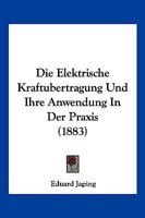 Die Elektrische Kraft�bertragung Und Ihre Anwendung in Der Praxis: Mit Besonderer R�cksicht Auf Die Fortheilung Und Vertheilung Des Elektrischen Stromes ... 1161082395 Book Cover