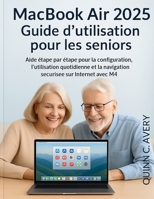 MacBook Air 2025 Guide d'utilisation pour les seniors: Aide étape par étape pour la configuration, l'utilisation quotidienne et la navigation sécurisée sur Internet avec M4 (French Edition) B0FQTYZZQ9 Book Cover