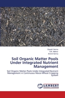 Soil Organic Matter Pools Under Integrated Nutrient Management: Soil Organic Matter Pools Under Integrated Nutrient Management in Continuous Maize-Wheat Cropping System 3659107956 Book Cover