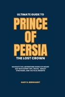 Ultimate Guide to Prince of Persia: The Lost Crown: Navigate the Labyrinthine World of Mount Qaf with Expert Tips, Tricks, Amulet Strategies, and Tactical Insights B0CSBDK51D Book Cover